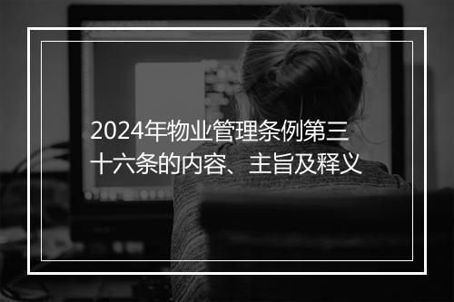 2024年物业管理条例第三十六条的内容、主旨及释义