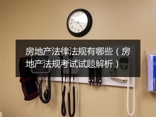房地产法律法规有哪些(房地产法规考试试题解析)