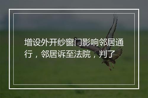 增设外开纱窗门影响邻居通行,邻居诉至法院,判了
