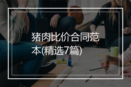 猪肉比价合同范本(精选7篇)