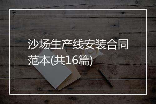 沙场生产线安装合同范本(共16篇)