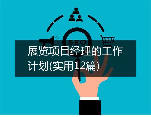 展览项目经理的工作计划(实用12篇)