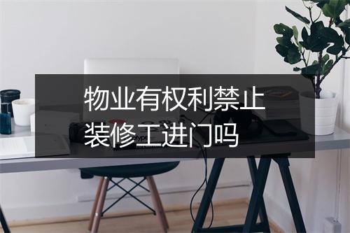 物业有权利禁止装修工进门吗