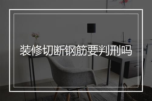 装修切断钢筋要判刑吗
