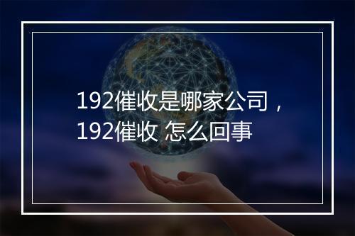 192催收是哪家公司,192催收 怎么回事
