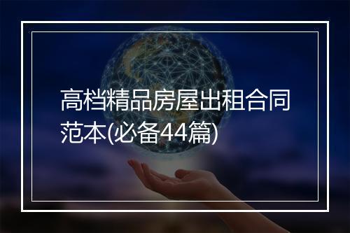 高档精品房屋出租合同范本(必备44篇)