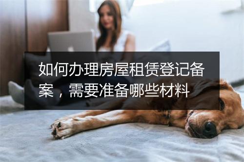 如何办理房屋租赁登记备案,需要准备哪些材料