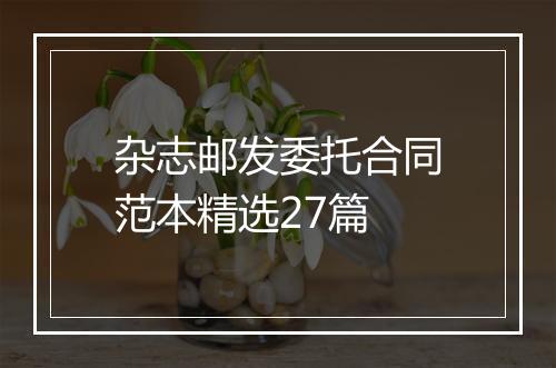 杂志邮发委托合同范本精选27篇