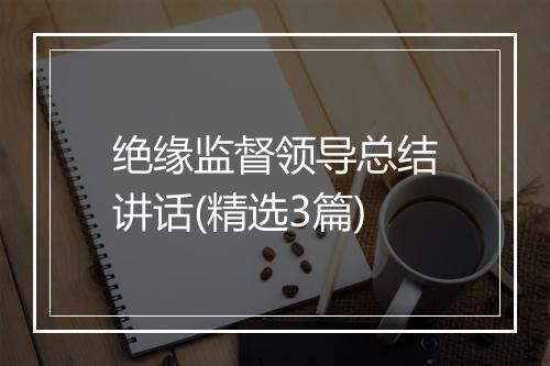 绝缘监督领导总结讲话(精选3篇)