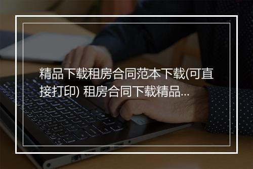 精品下载租房合同范本下载(可直接打印) 租房合同下载精品范文10篇