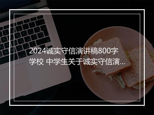 2024诚实守信演讲稿800字学校 中学生关于诚实守信演讲稿800字甄选10篇