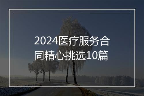 2024医疗服务合同精心挑选10篇