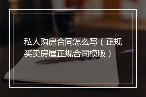 私人购房合同怎么写(正规买卖房屋正规合同模版)