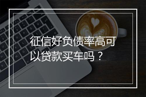 征信好负债率高可以贷款买车吗?