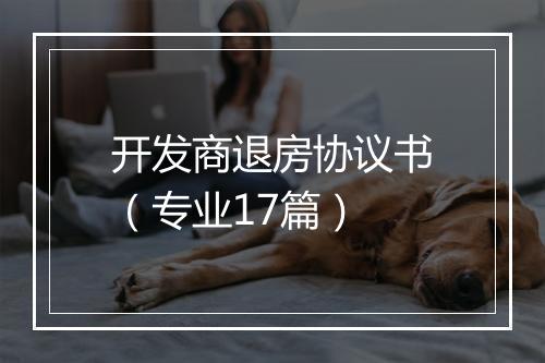 开发商退房协议书(专业17篇)