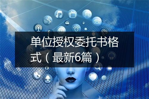 单位授权委托书格式(最新6篇)