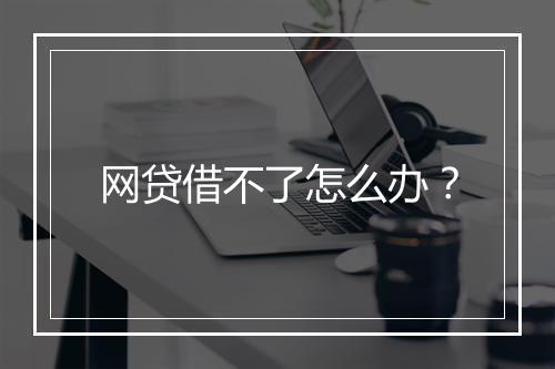 网贷借不了怎么办?