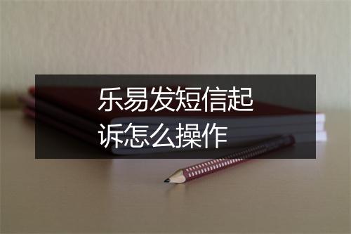 乐易发短信起诉怎么操作
