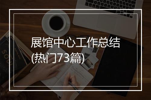 展馆中心工作总结(热门73篇)