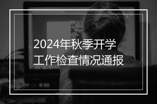 2024年秋季开学工作检查情况通报
