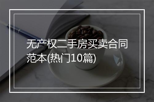 无产权二手房买卖合同范本(热门10篇)
