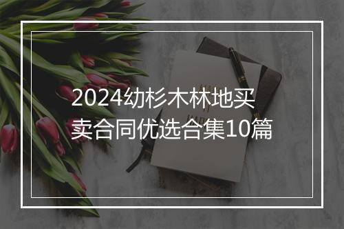 2024幼杉木林地买卖合同优选合集10篇
