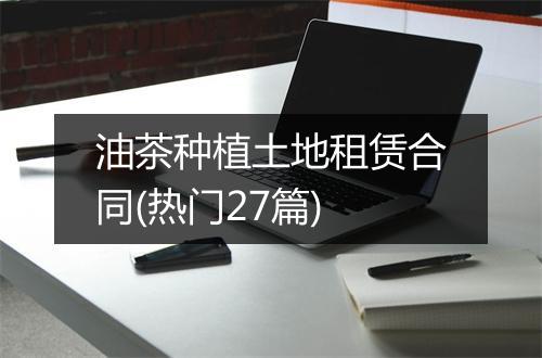 油茶种植土地租赁合同(热门27篇)