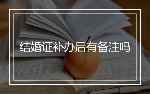 结婚证补办后有备注吗