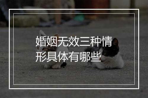 婚姻无效三种情形具体有哪些
