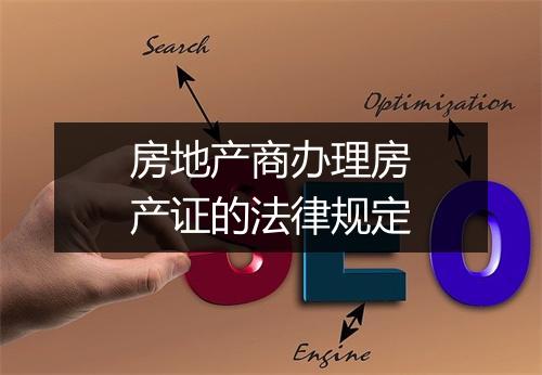 房地产商办理房产证的法律规定