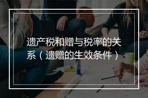 遗产税和赠与税率的关系(遗赠的生效条件)