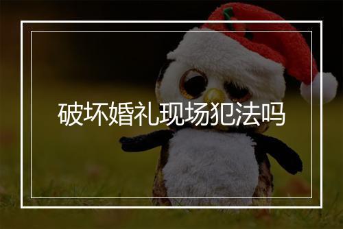 破坏婚礼现场犯法吗