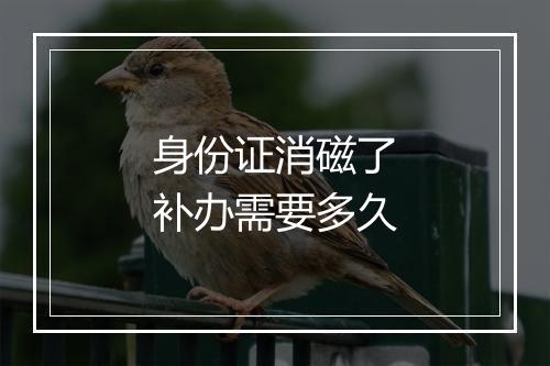 身份证消磁了补办需要多久