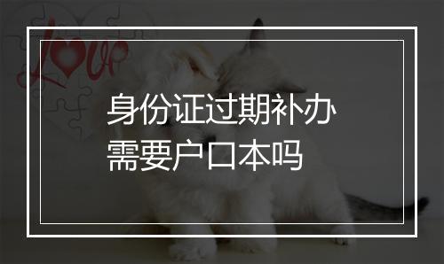 身份证过期补办需要户口本吗