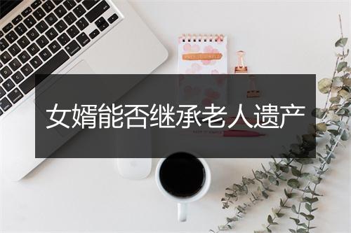 女婿能否继承老人遗产