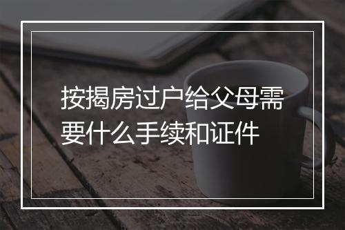按揭房过户给父母需要什么手续和证件
