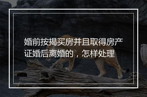 婚前按揭买房并且取得房产证婚后离婚的,怎样处理