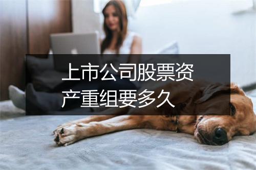 上市公司股票资产重组要多久