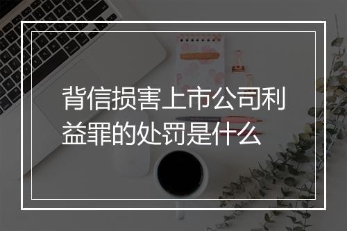 背信损害上市公司利益罪的处罚是什么
