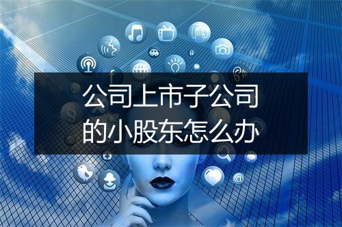 公司上市子公司的小股东怎么办