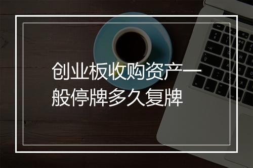 创业板收购资产一般停牌多久复牌