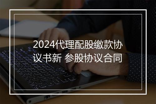 2024代理配股缴款协议书新 参股协议合同