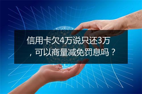 信用卡欠4万说只还3万,可以商量减免罚息吗?