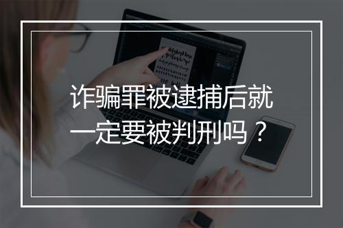 诈骗罪被逮捕后就一定要被判刑吗?