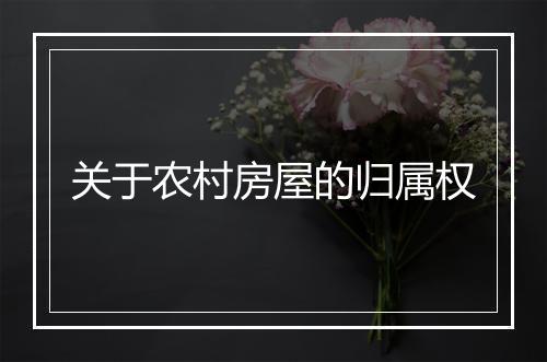 关于农村房屋的归属权