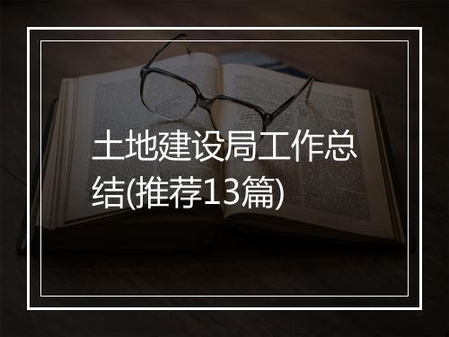 土地建设局工作总结(推荐13篇)