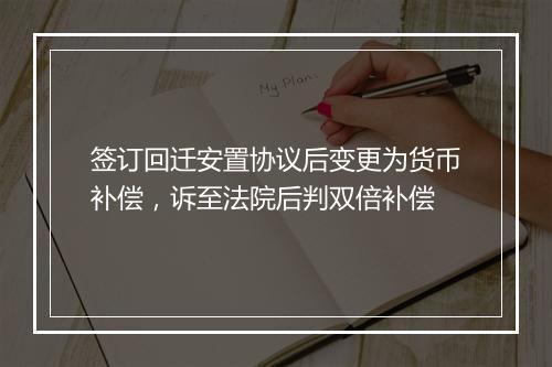 签订回迁安置协议后变更为货币补偿,诉至法院后判双倍补偿