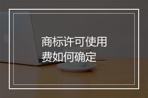 商标许可使用费如何确定