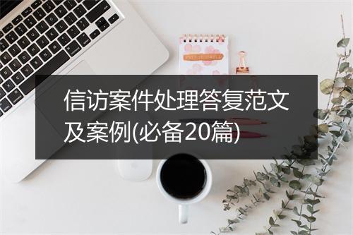 信访案件处理答复范文及案例(必备20篇)