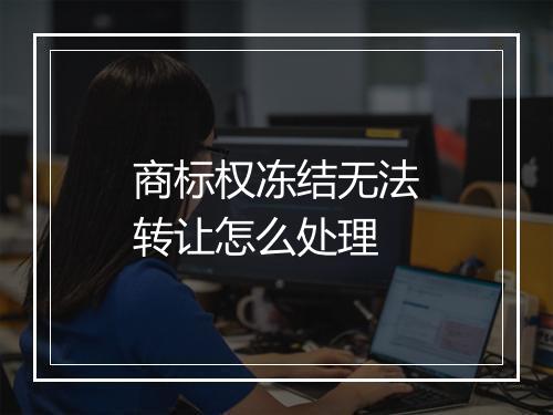 商标权冻结无法转让怎么处理
